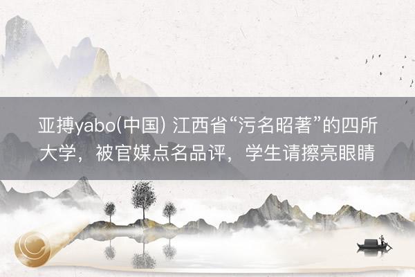 亚搏yabo(中国) 江西省“污名昭著”的四所大学，被官媒点名品评，学生请擦亮眼睛