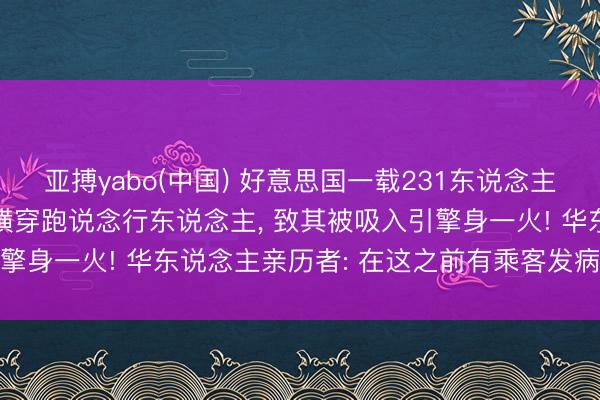 亚搏yabo(中国) 好意思国一载231东说念主客机高速腾飞时， 撞上横穿跑说念行东说念主， 致其被吸入引擎身一火! 华东说念主亲历者: 在这之前有乘客发病致航班延误