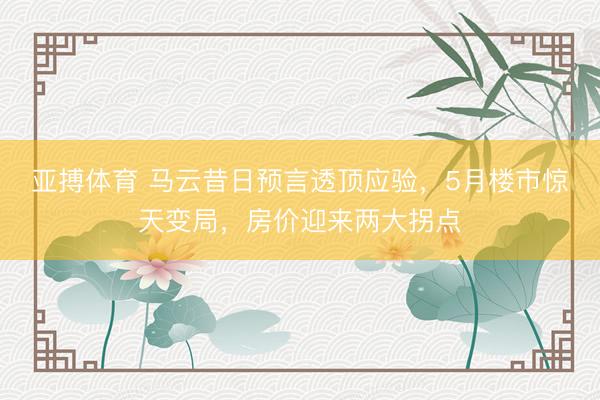 亚搏体育 马云昔日预言透顶应验,5月楼市惊天变局,房价迎来两大拐点