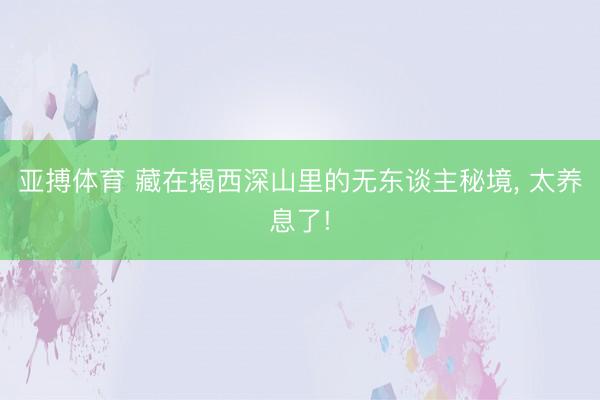 亚搏体育 藏在揭西深山里的无东谈主秘境， 太养息了!