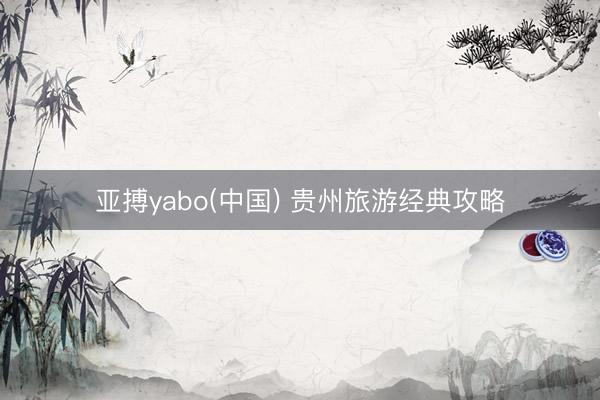 亚搏yabo(中国) 贵州旅游经典攻略
