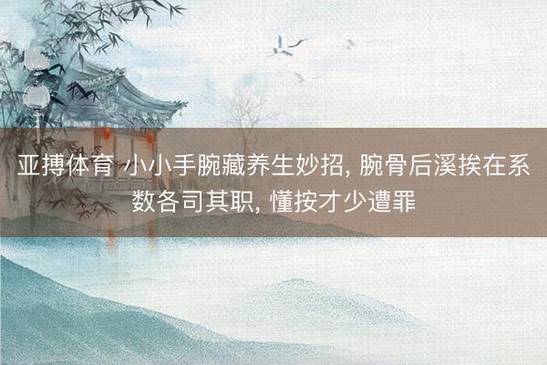 亚搏体育 小小手腕藏养生妙招， 腕骨后溪挨在系数各司其职， 懂按才少遭罪