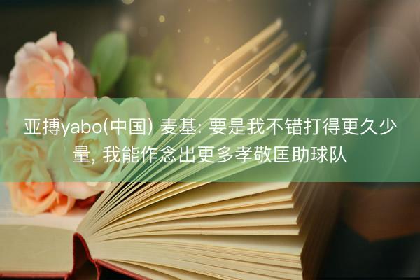 亚搏yabo(中国) 麦基: 要是我不错打得更久少量， 我能作念出更多孝敬匡助球队