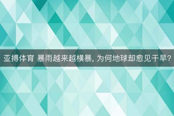 亚搏体育 暴雨越来越横暴， 为何地球却愈见干旱?