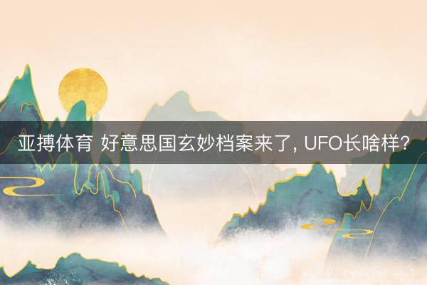 亚搏体育 好意思国玄妙档案来了， UFO长啥样?