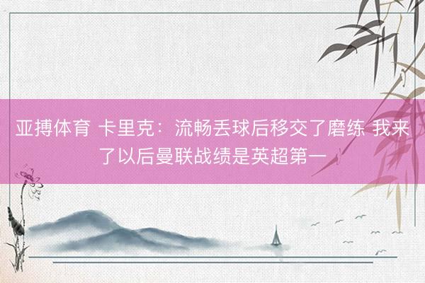 亚搏体育 卡里克：流畅丢球后移交了磨练 我来了以后曼联战绩是英超第一