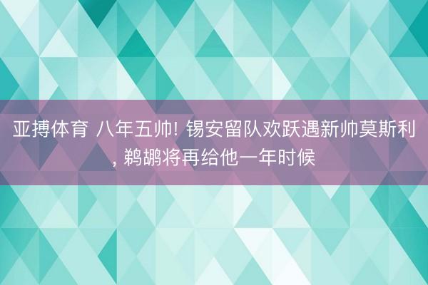 亚搏体育 八年五帅! 锡安留队欢跃遇新帅莫斯利, 鹈鹕将再给他一年时候