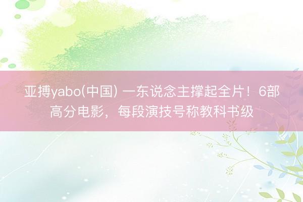 亚搏yabo(中国) 一东说念主撑起全片！6部高分电影，每段演技号称教科书级