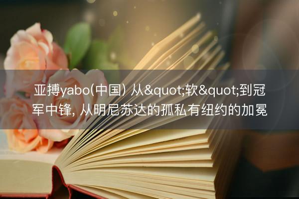 亚搏yabo(中国) 从"软"到冠军中锋， 从明尼苏达的孤私有纽约的加冕