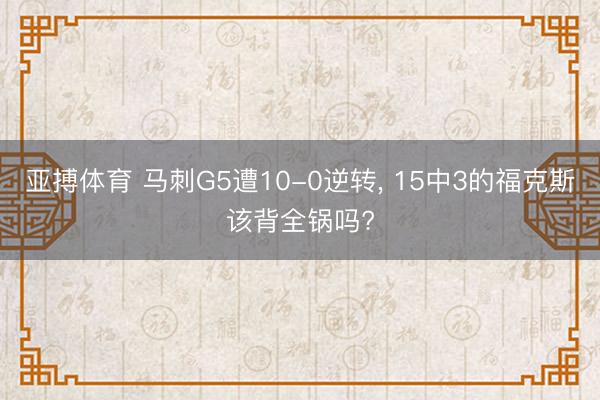亚搏体育 马刺G5遭10-0逆转， 15中3的福克斯该背全锅吗?