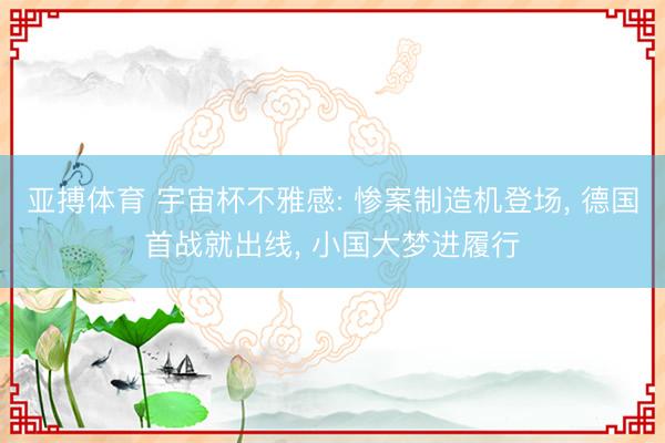 亚搏体育 宇宙杯不雅感: 惨案制造机登场， 德国首战就出线， 小国大梦进履行