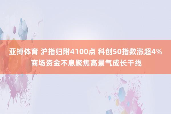 亚搏体育 沪指归附4100点 科创50指数涨超4% 商场资金不息聚焦高景气成长干线