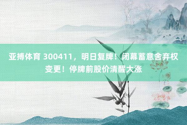 亚搏体育 300411，明日复牌！闭幕蓄意舍弃权变更！停牌前股价清醒大涨