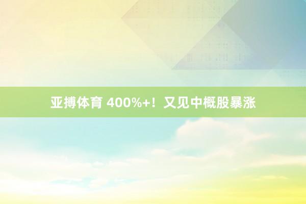 亚搏体育 400%+！又见中概股暴涨
