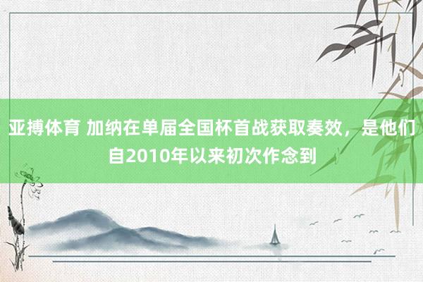 亚搏体育 加纳在单届全国杯首战获取奏效,是他们自2010年以来初次作念到